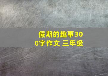 假期的趣事300字作文 三年级